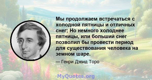 Мы продолжаем встречаться с холодной пятницы и отличных снег; Но немного холоднее пятницы, или больший снег позволил бы провести период для существования человека на земном шаре.