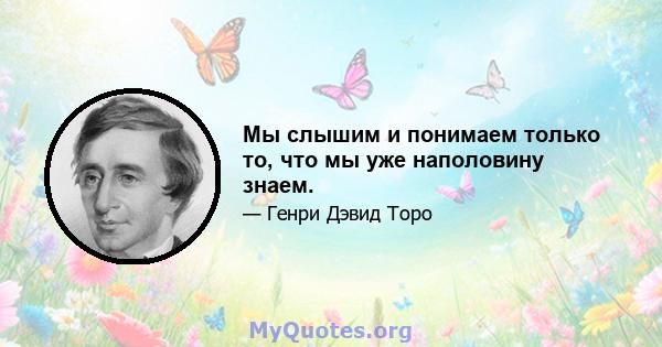 Мы слышим и понимаем только то, что мы уже наполовину знаем.