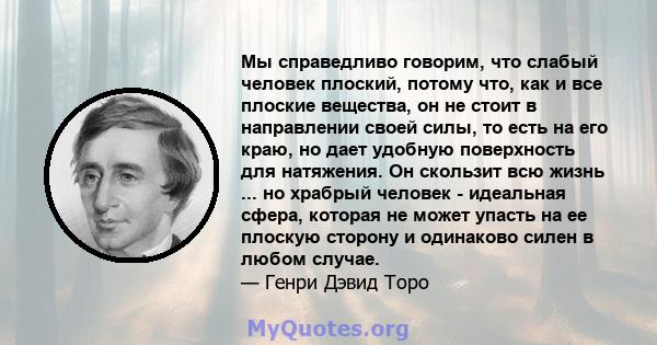 Мы справедливо говорим, что слабый человек плоский, потому что, как и все плоские вещества, он не стоит в направлении своей силы, то есть на его краю, но дает удобную поверхность для натяжения. Он скользит всю жизнь ... 