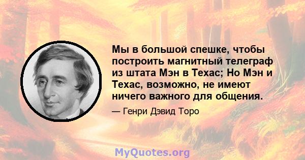 Мы в большой спешке, чтобы построить магнитный телеграф из штата Мэн в Техас; Но Мэн и Техас, возможно, не имеют ничего важного для общения.