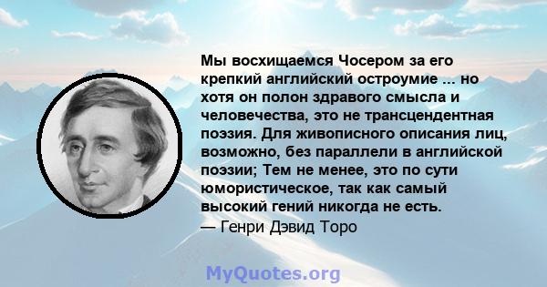 Мы восхищаемся Чосером за его крепкий английский остроумие ... но хотя он полон здравого смысла и человечества, это не трансцендентная поэзия. Для живописного описания лиц, возможно, без параллели в английской поэзии;