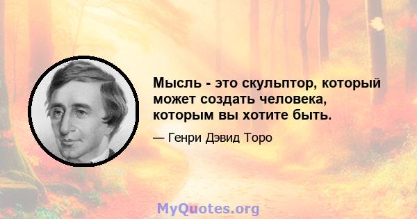 Мысль - это скульптор, который может создать человека, которым вы хотите быть.