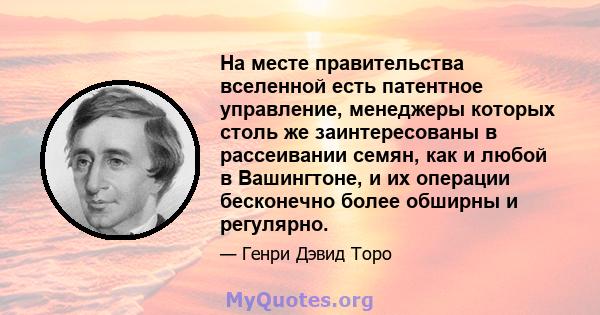 На месте правительства вселенной есть патентное управление, менеджеры которых столь же заинтересованы в рассеивании семян, как и любой в Вашингтоне, и их операции бесконечно более обширны и регулярно.