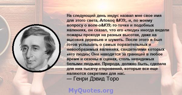 На следующий день индус назвал мне свое имя для этого света,-Artosoq ',-и, по моему вопросу о воле-о'-то-точке и подобных явлениях, он сказал, что его «люди» иногда видели пожары проходя на разных высотах, даже