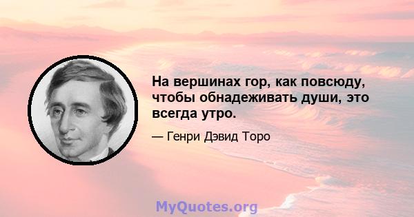 На вершинах гор, как повсюду, чтобы обнадеживать души, это всегда утро.