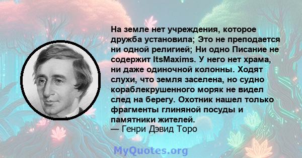 На земле нет учреждения, которое дружба установила; Это не преподается ни одной религией; Ни одно Писание не содержит ItsMaxims. У него нет храма, ни даже одиночной колонны. Ходят слухи, что земля заселена, но судно