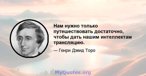 Нам нужно только путешествовать достаточно, чтобы дать нашим интеллектам трансляцию.