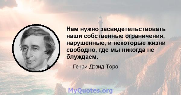 Нам нужно засвидетельствовать наши собственные ограничения, нарушенные, и некоторые жизни свободно, где мы никогда не блуждаем.