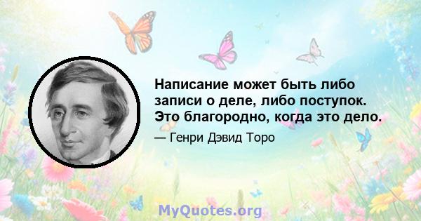 Написание может быть либо записи о деле, либо поступок. Это благородно, когда это дело.