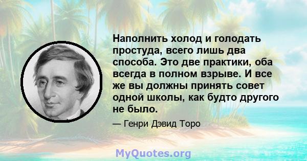 Наполнить холод и голодать простуда, всего лишь два способа. Это две практики, оба всегда в полном взрыве. И все же вы должны принять совет одной школы, как будто другого не было.