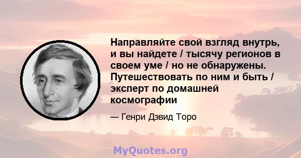 Направляйте свой взгляд внутрь, и вы найдете / тысячу регионов в своем уме / но не обнаружены. Путешествовать по ним и быть / эксперт по домашней космографии