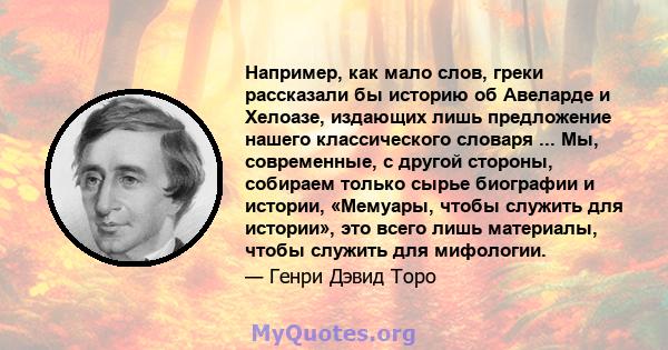 Например, как мало слов, греки рассказали бы историю об Авеларде и Хелоазе, издающих лишь предложение нашего классического словаря ... Мы, современные, с другой стороны, собираем только сырье биографии и истории,