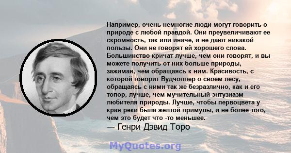 Например, очень немногие люди могут говорить о природе с любой правдой. Они преувеличивают ее скромность, так или иначе, и не дают никакой пользы. Они не говорят ей хорошего слова. Большинство кричат ​​лучше, чем они