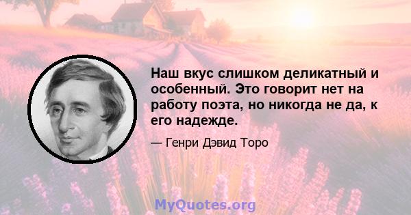 Наш вкус слишком деликатный и особенный. Это говорит нет на работу поэта, но никогда не да, к его надежде.