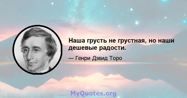 Наша грусть не грустная, но наши дешевые радости.