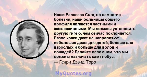 Наши Panaceas Cure, но немногие болезни, наши больницы общего профиля являются частными и эксклюзивными. Мы должны установить другую гигею, чем сейчас поклоняется. Разве кряки даже не направляют небольшие дозы для