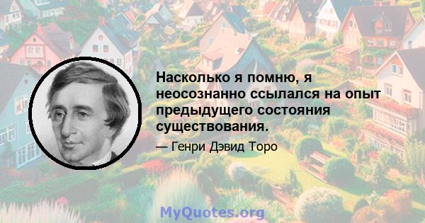 Насколько я помню, я неосознанно ссылался на опыт предыдущего состояния существования.