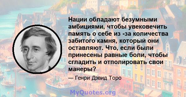 Нации обладают безумными амбициями, чтобы увековечить память о себе из -за количества забитого камня, который они оставляют. Что, если были принесены равные боли, чтобы сгладить и отполировать свои манеры?