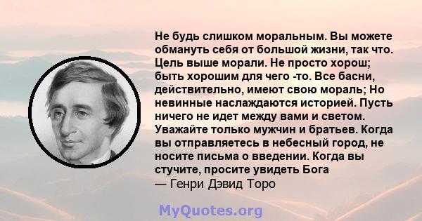 Не будь слишком моральным. Вы можете обмануть себя от большой жизни, так что. Цель выше морали. Не просто хорош; быть хорошим для чего -то. Все басни, действительно, имеют свою мораль; Но невинные наслаждаются историей. 