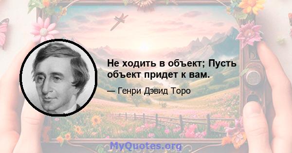 Не ходить в объект; Пусть объект придет к вам.