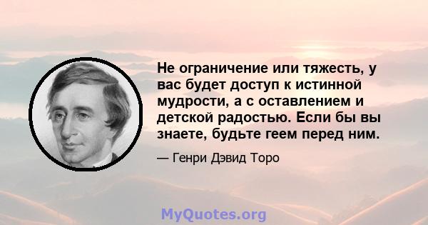 Не ограничение или тяжесть, у вас будет доступ к истинной мудрости, а с оставлением и детской радостью. Если бы вы знаете, будьте геем перед ним.