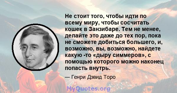 Не стоит того, чтобы идти по всему миру, чтобы сосчитать кошек в Занзибаре. Тем не менее, делайте это даже до тех пор, пока не сможете добиться большего, и, возможно, вы, возможно, найдете какую -то «дыру симмеров», с