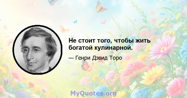 Не стоит того, чтобы жить богатой кулинарной.