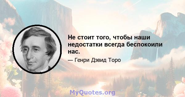 Не стоит того, чтобы наши недостатки всегда беспокоили нас.