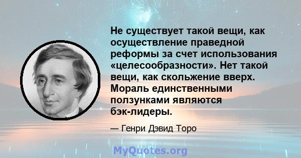 Не существует такой вещи, как осуществление праведной реформы за счет использования «целесообразности». Нет такой вещи, как скольжение вверх. Мораль единственными ползунками являются бэк-лидеры.