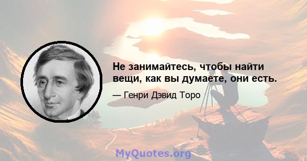 Не занимайтесь, чтобы найти вещи, как вы думаете, они есть.