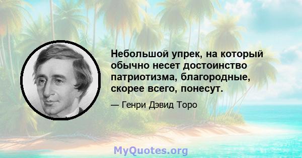 Небольшой упрек, на который обычно несет достоинство патриотизма, благородные, скорее всего, понесут.