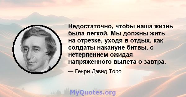 Недостаточно, чтобы наша жизнь была легкой. Мы должны жить на отрезке, уходя в отдых, как солдаты накануне битвы, с нетерпением ожидая напряженного вылета о завтра.