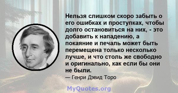 Нельзя слишком скоро забыть о его ошибках и проступках, чтобы долго остановиться на них, - это добавить к нападению, а покаяние и печаль может быть перемещена только несколько лучше, и что столь же свободно и