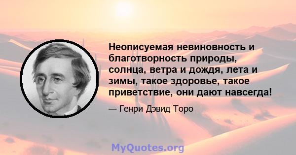 Неописуемая невиновность и благотворность природы, солнца, ветра и дождя, лета и зимы, такое здоровье, такое приветствие, они дают навсегда!