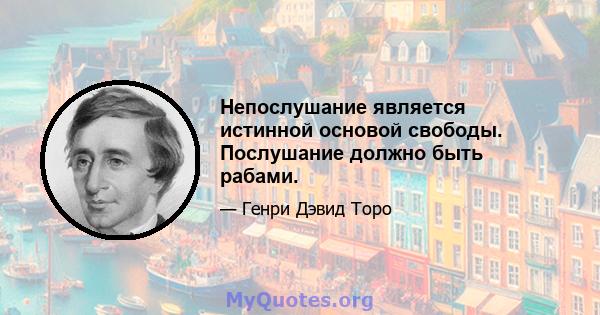 Непослушание является истинной основой свободы. Послушание должно быть рабами.