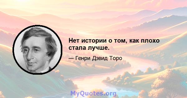 Нет истории о том, как плохо стала лучше.