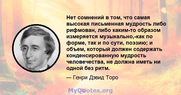 Нет сомнений в том, что самая высокая письменная мудрость либо рифмован, либо каким-то образом измеряется музыкально,-как по форме, так и по сути, поэзию; и объем, который должен содержать конденсированную мудрость