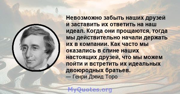 Невозможно забыть наших друзей и заставить их ответить на наш идеал. Когда они прощаются, тогда мы действительно начали держать их в компании. Как часто мы оказались в спине наших настоящих друзей, что мы можем пойти и