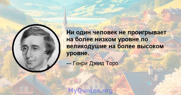 Ни один человек не проигрывает на более низком уровне по великодушие на более высоком уровне.