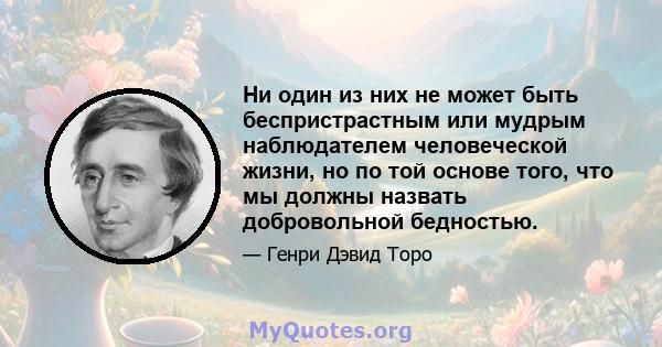 Ни один из них не может быть беспристрастным или мудрым наблюдателем человеческой жизни, но по той основе того, что мы должны назвать добровольной бедностью.