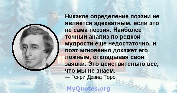 Никакое определение поэзии не является адекватным, если это не сама поэзия. Наиболее точный анализ по редкой мудрости еще недостаточно, и поэт мгновенно докажет его ложным, откладывая свои заявки. Это действительно все, 