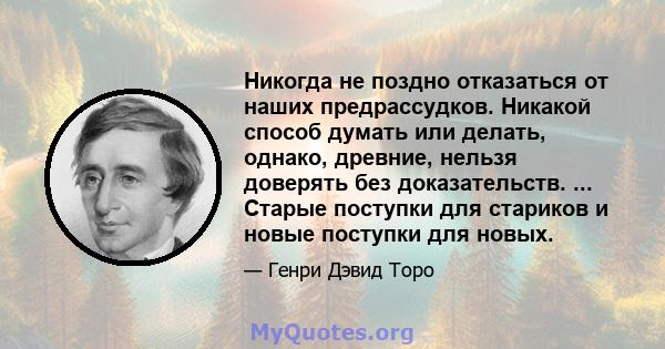 Никогда не поздно отказаться от наших предрассудков. Никакой способ думать или делать, однако, древние, нельзя доверять без доказательств. ... Старые поступки для стариков и новые поступки для новых.