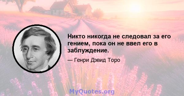 Никто никогда не следовал за его гением, пока он не ввел его в заблуждение.