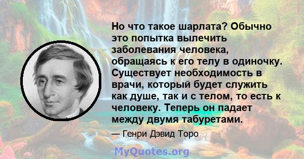 Но что такое шарлата? Обычно это попытка вылечить заболевания человека, обращаясь к его телу в одиночку. Существует необходимость в врачи, который будет служить как душе, так и с телом, то есть к человеку. Теперь он