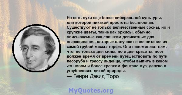 Но есть духи еще более либеральной культуры, для которой никакой простоты бесплодная. Существуют не только величественные сосны, но и хрупкие цветы, такие как орхисы, обычно описываемые как слишком деликатные для