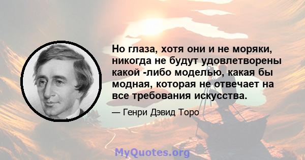 Но глаза, хотя они и не моряки, никогда не будут удовлетворены какой -либо моделью, какая бы модная, которая не отвечает на все требования искусства.