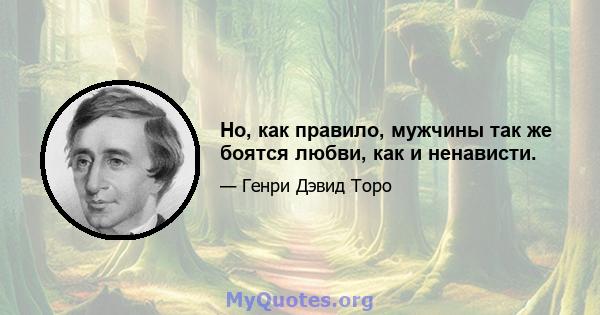 Но, как правило, мужчины так же боятся любви, как и ненависти.