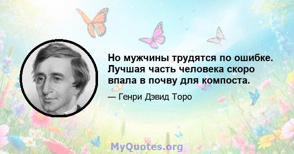 Но мужчины трудятся по ошибке. Лучшая часть человека скоро впала в почву для компоста.