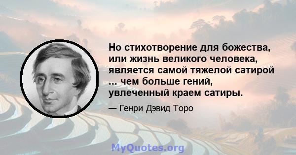 Но стихотворение для божества, или жизнь великого человека, является самой тяжелой сатирой ... чем больше гений, увлеченный краем сатиры.