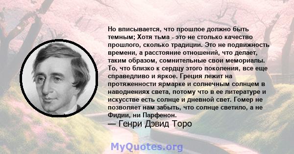 Но вписывается, что прошлое должно быть темным; Хотя тьма - это не столько качество прошлого, сколько традиции. Это не подвижность времени, а расстояние отношений, что делает, таким образом, сомнительные свои мемориалы. 